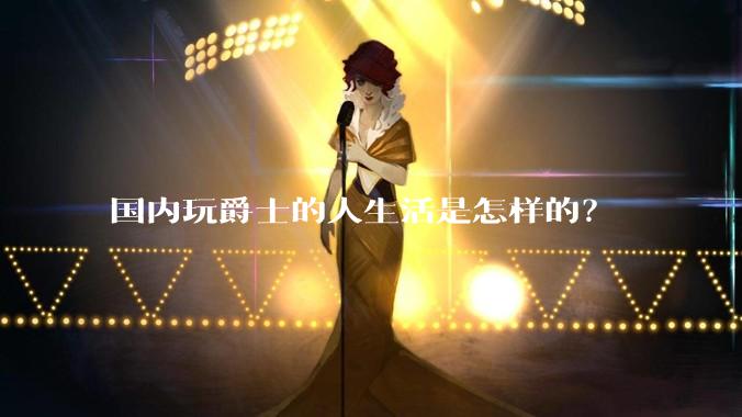 国内玩爵士的人生活是怎样的？