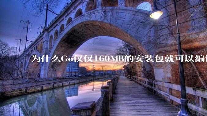 为什么Go仅仅160MB的安装包就可以编译程序，而Rust却还需要几个GB的VC++才能编译？