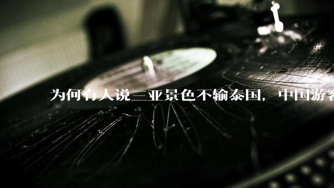 为何有人说三亚景色不输泰国，中国游客却更爱去泰国？