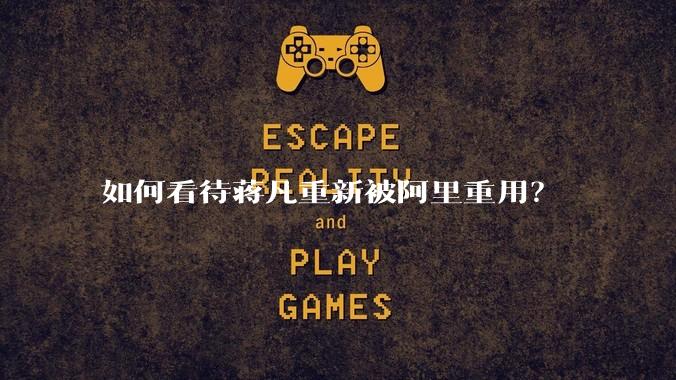 如何看待蒋凡重新被阿里重用？