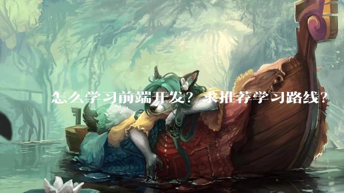 怎么学习前端开发？求推荐学习路线？