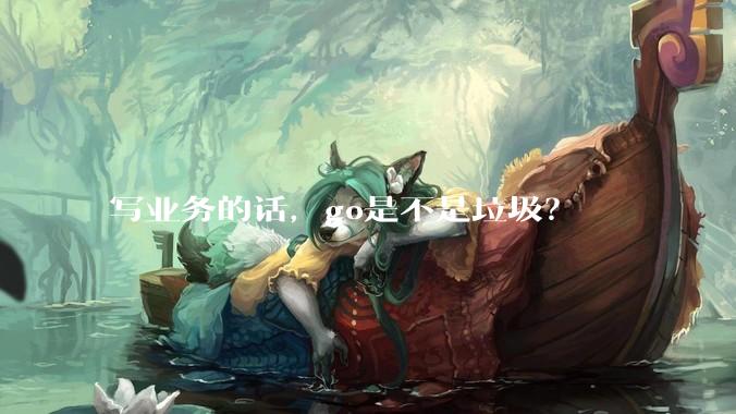 写业务的话，go是不是垃圾？
